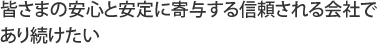 皆さまの安心と安定に寄与する信頼される会社であり続けたい